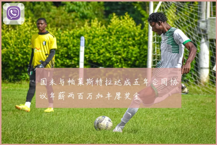 国米与帕莱斯特拉达成五年合同协议年薪两百万加丰厚奖金