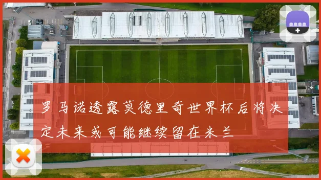 罗马诺透露莫德里奇世界杯后将决定未来或可能继续留在米兰