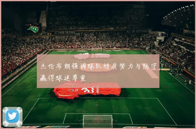 杰伦布朗强调球队特质努力与防守赢得球迷尊重