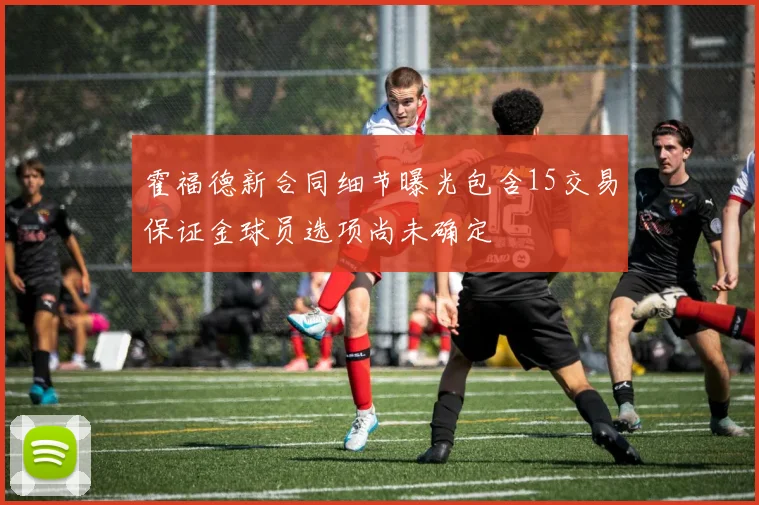 霍福德新合同细节曝光包含15交易保证金球员选项尚未确定