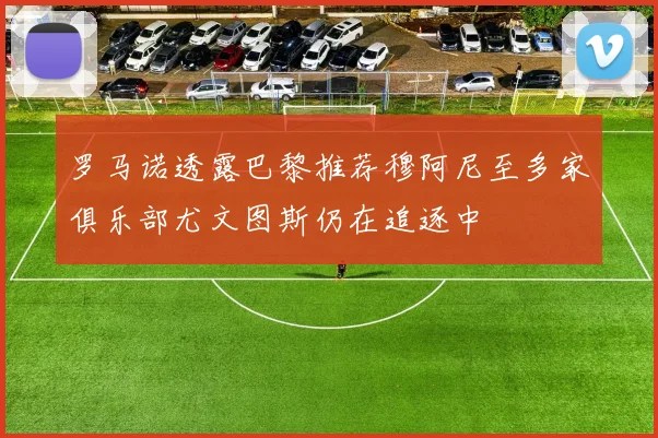 罗马诺透露巴黎推荐穆阿尼至多家俱乐部尤文图斯仍在追逐中
