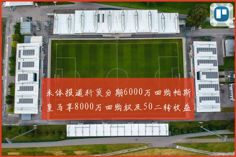 米体报道科莫分期6000万回购帕斯皇马享8000万回购权及50二转收益